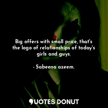 Big offers with small price, that's the logo of relationships of today's girls and guys.