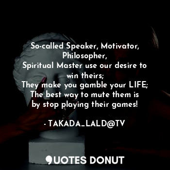  So-called Speaker, Motivator, Philosopher,
Spiritual Master use our desire to wi... - TAKADA_LALD@TV - Quotes Donut