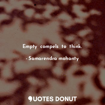  Empty  compels  to  think.... - Samarendra mohanty - Quotes Donut