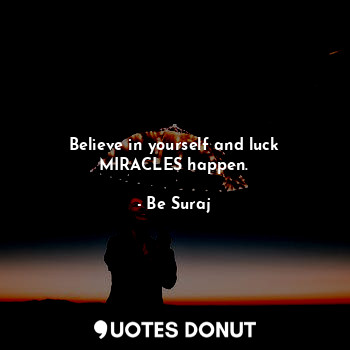  Believe in yourself and luck MIRACLES happen.... - Be Suraj - Quotes Donut