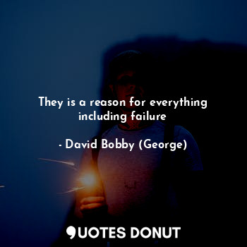  They is a reason for everything including failure... - David Bobby (George) - Quotes Donut