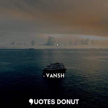  जल्द ही साहिल पर होगी ये नौका ,
तूफानों से अब दोस्ती होने को है ।... - VANSH - Quotes Donut