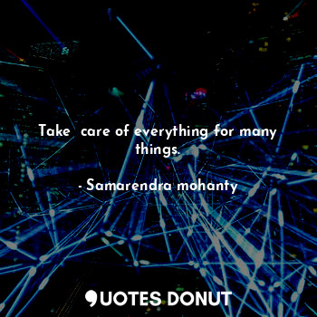  Take  care of everything for many things.... - Samarendra mohanty - Quotes Donut