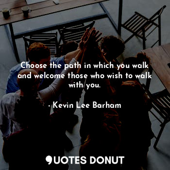  Choose the path in which you walk and welcome those who wish to walk with you.... - Kevin Lee Barham - Quotes Donut