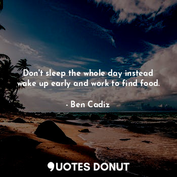  Don't sleep the whole day instead wake up early and work to find food.... - Ben Cadiz - Quotes Donut