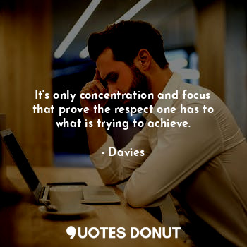  It's only concentration and focus that prove the respect one has to what is tryi... - Davies - Quotes Donut