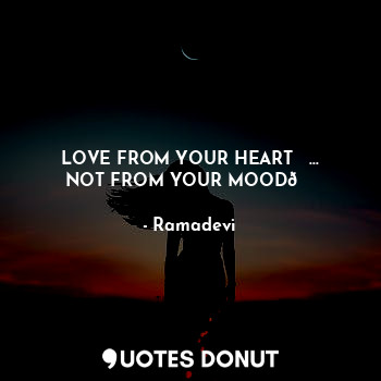  LOVE FROM YOUR HEART ❤️...
NOT FROM YOUR MOOD?... - Ramadevi - Quotes Donut