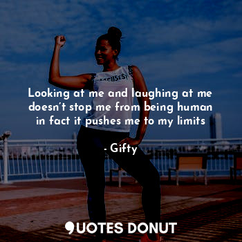  Looking at me and laughing at me doesn’t stop me from being human in fact it pus... - Gifty - Quotes Donut