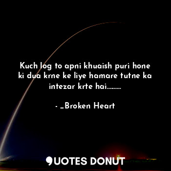  Kuch log to apni khuaish puri hone ki dua krne ke liye hamare tutne ka intezar k... - _Broken Heart - Quotes Donut
