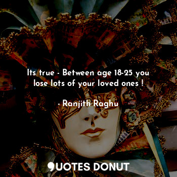  Its true - Between age 18-25 you lose lots of your loved ones !... - Ranjith Raghu - Quotes Donut