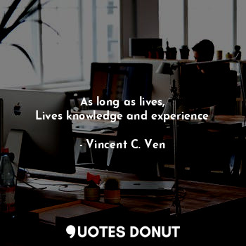  As long as lives,
Lives knowledge and experience... - Vincent C. Ven - Quotes Donut