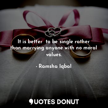  It is better  to be single rather than marrying anyone with no moral values.... - Ramsha Iqbal - Quotes Donut