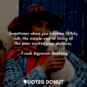  Sometimes when you become filthily rich, the simple way of living of the poor ex... - Frank Agyenim-Boateng - Quotes Donut