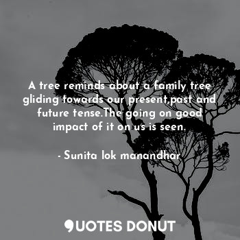  A tree reminds about a family tree gliding towards our present,past and future t... - Sunita lok manandhar - Quotes Donut