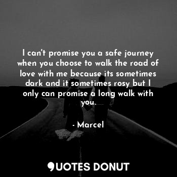  I can't promise you a safe journey when you choose to walk the road of love with... - Marcel - Quotes Donut