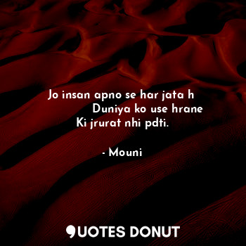  Jo insan apno se har jata h 
               Duniya ko use hrane 
Ki jrurat nhi p... - Mouni - Quotes Donut