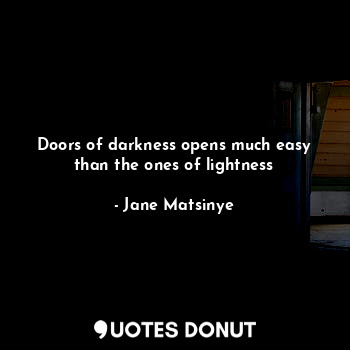 Doors of darkness opens much easy than the ones of lightness