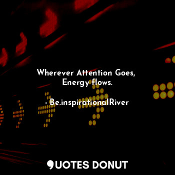  Wherever Attention Goes, 
Energy flows.... - BeSuraj - Quotes Donut