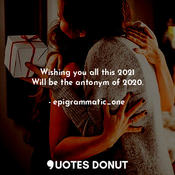  Wishing you all this 2021
Will be the antonym of 2020.... - epigrammatic_one - Quotes Donut