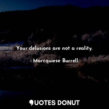  Your delusions are not a reality.... - Marcquiese Burrell - Quotes Donut