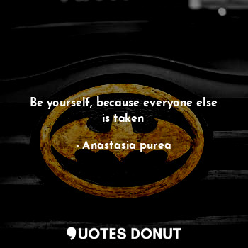  Be yourself, because everyone else is taken... - Anastasia purea - Quotes Donut