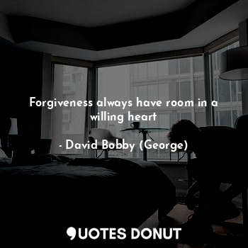 Forgiveness always have room in a willing heart