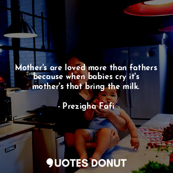  Mother's are loved more than fathers because when babies cry it's mother's that ... - Prezigha Fafi - Quotes Donut