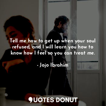  Tell me how to get up when your soul refused, and I will learn you how to know h... - Jojo Ibrahim - Quotes Donut