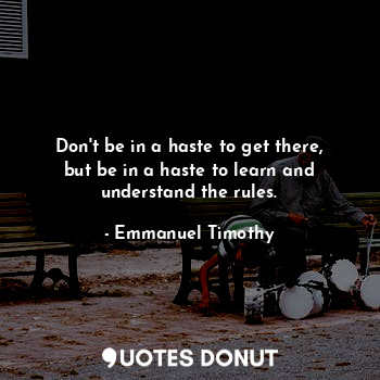  Don't be in a haste to get there, but be in a haste to learn and understand the ... - Emmanuel Timothy - Quotes Donut