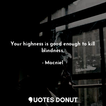  Your highness is good enough to kill blindness.... - Macniel Deelman - Quotes Donut