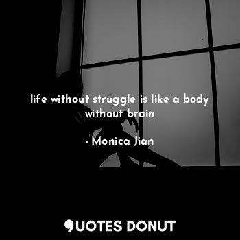  life without struggle is like a body without brain... - Monica Jian - Quotes Donut