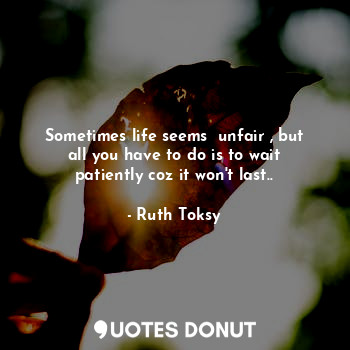  Sometimes life seems  unfair , but all you have to do is to wait patiently coz i... - Ruth Toksy - Quotes Donut