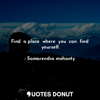 Find  a place  where  you  can  find  yourself.... - Samarendra mohanty - Quotes Donut