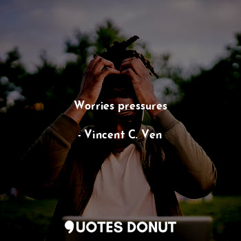  Worries pressures... - Vincent C. Ven - Quotes Donut