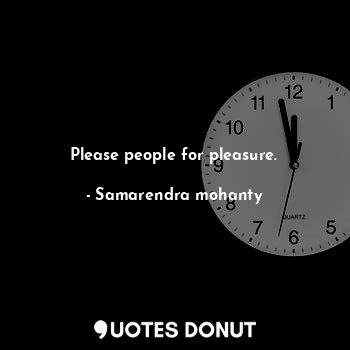  Please people for pleasure.... - Samarendra mohanty - Quotes Donut