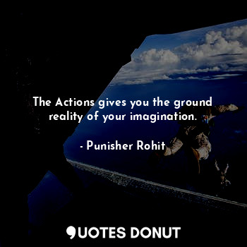  The Actions gives you the ground reality of your imagination.... - Punisher Rohit - Quotes Donut