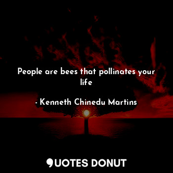  People are bees that pollinates your life... - Kenneth Chinedu Martins - Quotes Donut