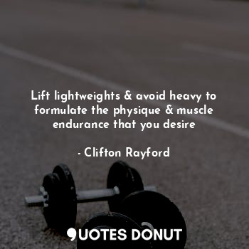  Lift lightweights & avoid heavy to formulate the physique & muscle endurance tha... - Clifton Rayford - Quotes Donut