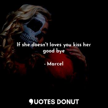 If she doesn't loves you kiss her good bye... - Marcel - Quotes Donut