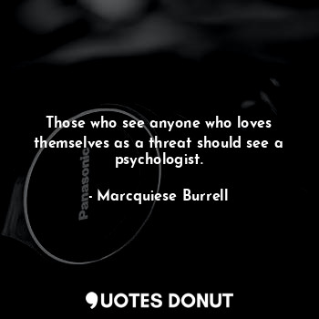  Those who see anyone who loves themselves as a threat should see a psychologist.... - Marcquiese Burrell - Quotes Donut