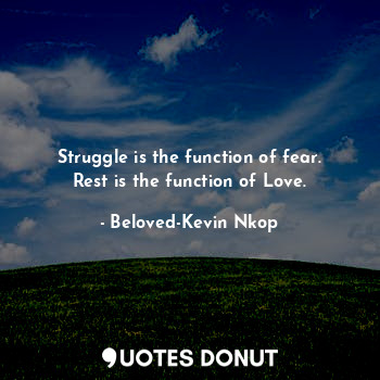  Struggle is the function of fear.
Rest is the function of Love.... - Beloved-Kevin Nkop - Quotes Donut