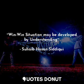  ~Win-Win Situation may be developed by Understanding~... - Suhaib Hasan Siddiqui - Quotes Donut