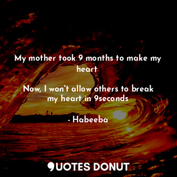  My mother took 9 months to make my heart 

Now, I won't allow others to break my... - Habeeba - Quotes Donut