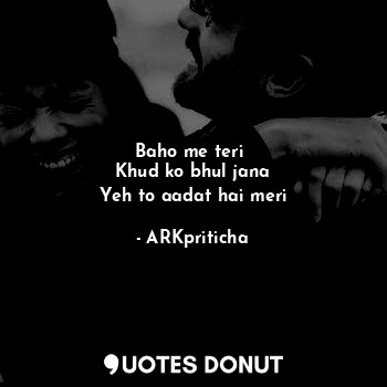  Baho me teri 
Khud ko bhul jana
Yeh to aadat hai meri... - ARKpriticha - Quotes Donut