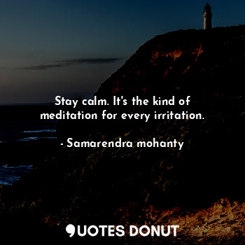 Stay calm. It's the kind of meditation for every irritation.