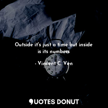  Outside it's just a time but inside is its numbers... - Vincent C. Ven - Quotes Donut