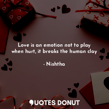  Love is an emotion not to play
when hurt, it breaks the human clay... - Nishtha - Quotes Donut