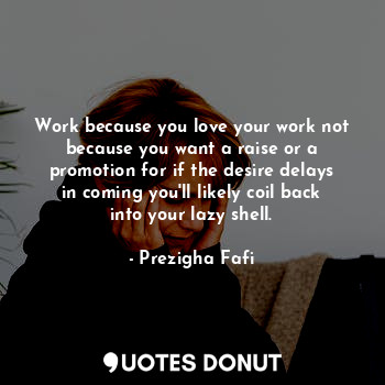  Work because you love your work not because you want a raise or a promotion for ... - Prezigha Fafi - Quotes Donut
