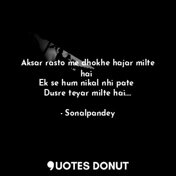  Aksar rasto me dhokhe hajar milte hai 
Ek se hum nikal nhi pate 
Dusre teyar mil... - Sonalpandey - Quotes Donut