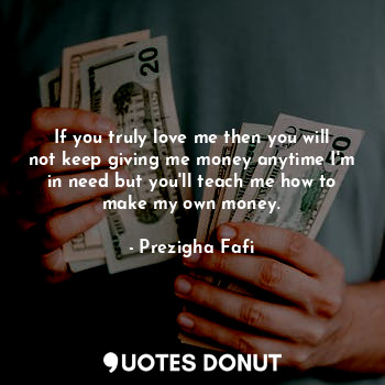  If you truly love me then you will not keep giving me money anytime I'm in need ... - Prezigha Fafi - Quotes Donut